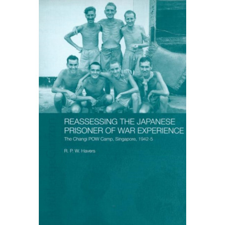 Reassessing the Japanese Prisoner of War Experience: The Changi Prisoner of War Camp in Singapore, 1942-45