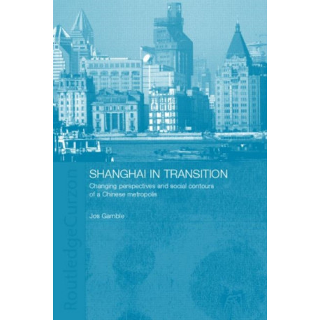 Shanghai in Transition: Changing Perspectives and Social Contours of a Chinese Metropolis