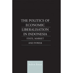 The Politics of Economic Liberalization in Indonesia: State, Market and Power