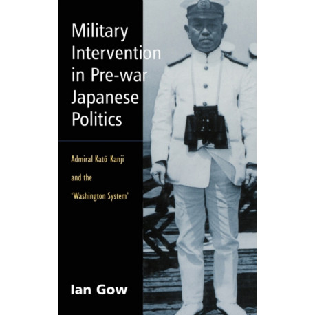 Military Intervention in Pre-War Japanese Politics: Admiral Kato Kanji and the 'Washington System'