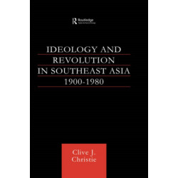 Ideology and Revolution in Southeast Asia 1900-1980: Political Ideas of the Anti-Colonial Era