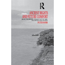 Ancient Rights and Future Comfort: Bihar, the Bengal Tenancy Act of 1885, and British Rule in India