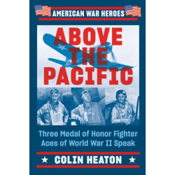 Above the Pacific: Three Medal of Honor Fighter Aces of World War II Speak