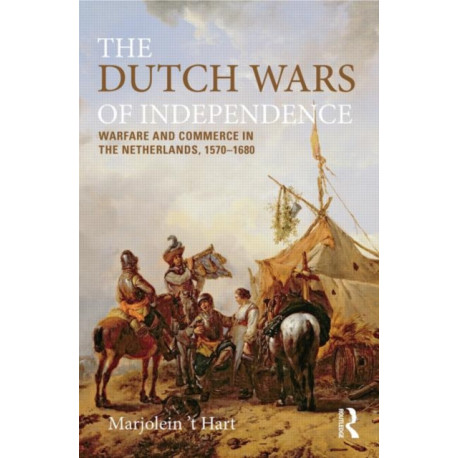 The Dutch Wars of Independence: Warfare and Commerce in the Netherlands, 1570-1680