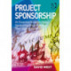 Project Sponsorship: An Essential Guide for Those Sponsoring Projects Within Their Organizations