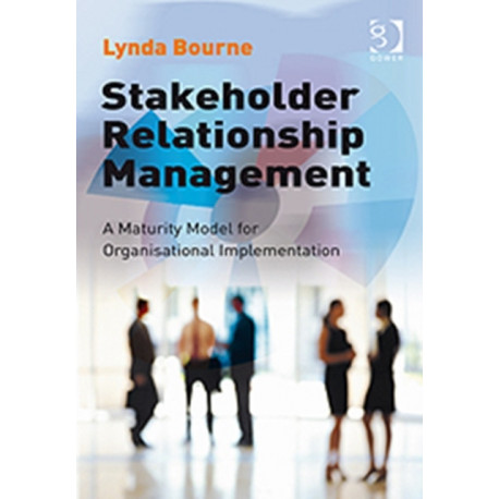 Stakeholder Relationship Management: A Maturity Model for Organisational Implementation