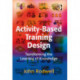 Activity-Based Training Design: Transforming the Learning of Knowledge