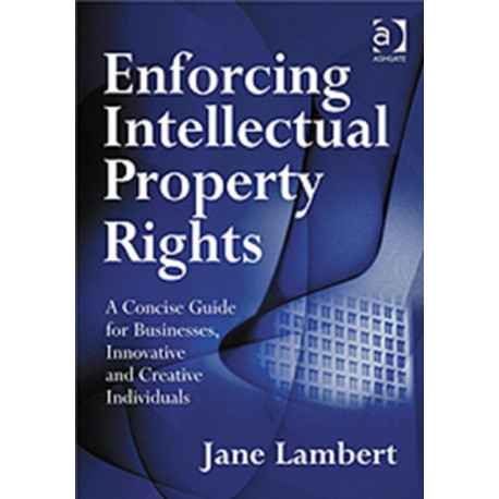 Enforcing Intellectual Property Rights: A Concise Guide for Businesses, Innovative and Creative Individuals