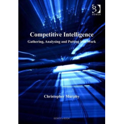 Competitive Intelligence: Gathering, Analysing and Putting it to Work