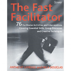 The Fast Facilitator: 76 Facilitator Activities and Interventions Covering Essential Skills, Group Processes and Creative Techniques