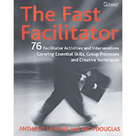 The Fast Facilitator: 76 Facilitator Activities and Interventions Covering Essential Skills, Group Processes and Creative Techniques