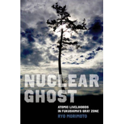 Nuclear Ghost: Atomic Livelihoods in Fukushima's Gray Zone