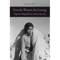 Even the Women Are Leaving: Migrants Making Mexican America, 1890–1965