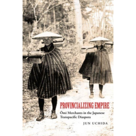Provincializing Empire: Omi Merchants in the Japanese Transpacific Diaspora