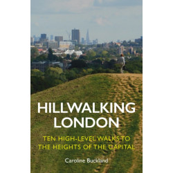 Hillwalking London: Ten High-level Walks to the Heights of the Capital