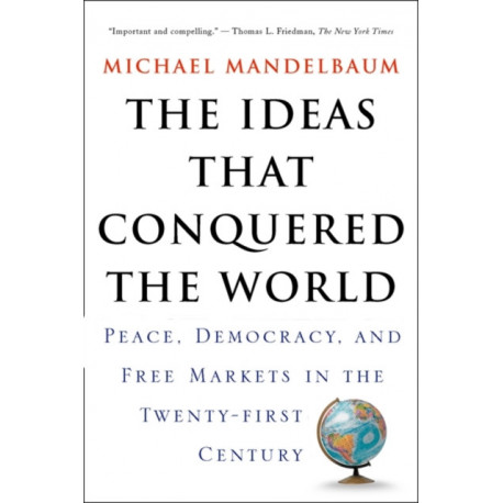 The Ideas That Conquered The World: Peace, Democracy, And Free Markets In The Twenty-first Century