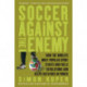 Soccer Against the Enemy: How the World's Most Popular Sport Starts and Fuels Revolutions and Keeps Dictators in Power