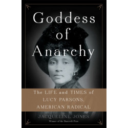Goddess of Anarchy: The Life and Times of Lucy Parsons, American Radical