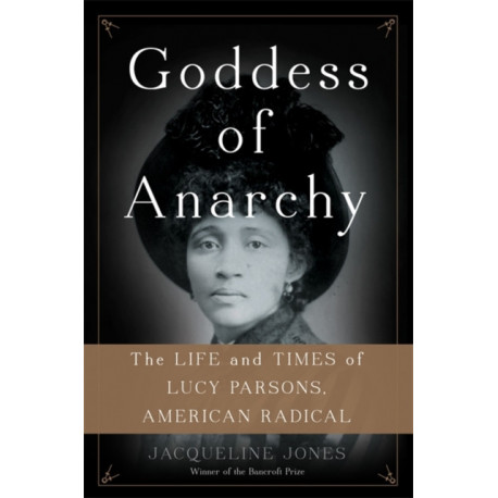 Goddess of Anarchy: The Life and Times of Lucy Parsons, American Radical