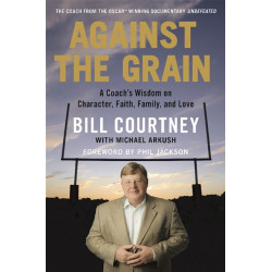 Against the Grain: A Coach's Wisdom on Character, Faith, Family, and Love