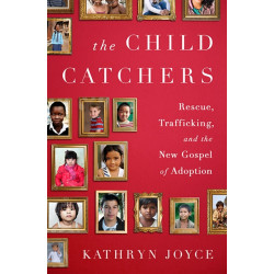 The Child Catchers: Rescue, Trafficking, and the New Gospel of Adoption