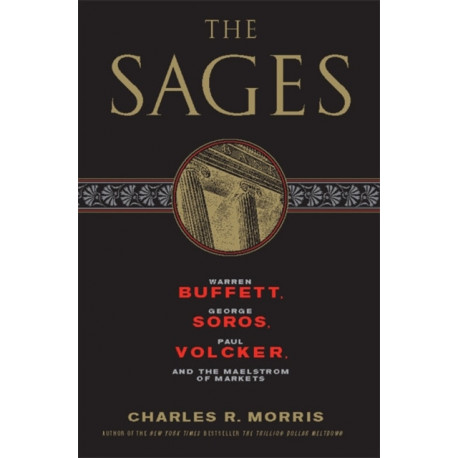 The Sages: Warren Buffett, George Soros, Paul Volcker, and the Maelstrom of Markets