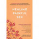 Healing Painful Sex: A Woman's Guide to Confronting, Diagnosing, and Treating Sexual Pain
