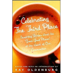 Celebrating the Third Place: Inspiring Stories About the Great Good Places at the Heart of Our Communities