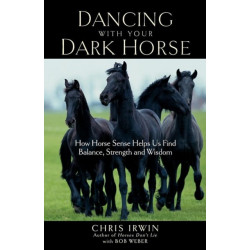 Dancing with Your Dark Horse: How Horse Sense Helps Us Find Balance, Strength, and Wisdom