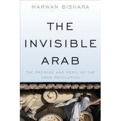 The Invisible Arab: The Promise and Peril of the Arab Revolutions