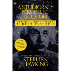 A Stubbornly Persistent Illusion: The Essential Scientific Works of Albert Einstein