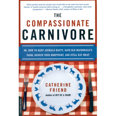 The Compassionate Carnivore: Or, How to Keep Animals Happy, Save Old MacDonald's Farm, Reduce Your Hoofprint, and Still Eat Meat