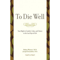To Die Well: Your Right to Comfort, Calm, and Choice in the Last Days of Life