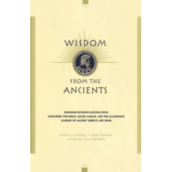 Wisdom From The Ancients: Enduring Business Lessons From Alexander The Great, Julius Caesar, And The Illustrious Leaders Of Ancient Greece And Rome