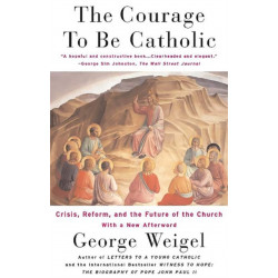 The Courage To Be Catholic: Crisis, Reform And The Future Of The Church