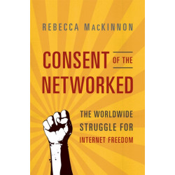 Consent of the Networked: The Worldwide Struggle For Internet Freedom