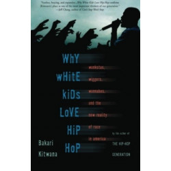 Why White Kids Love Hip Hop: Wankstas, Wiggers, Wannabes, and the New Reality of Race in America