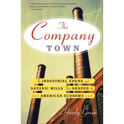 The Company Town: The Industrial Edens and Satanic Mills That Shaped the American Economy