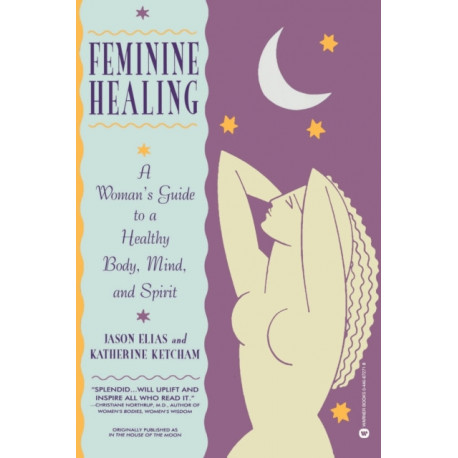 Feminine Healing: A Woman's Guide to a Healthy Mind, Body and Spirit