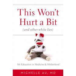 This Won't Hurt A Bit: (And Other White Lies): My Education in Medicine and Motherhood