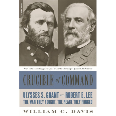Crucible of Command: Ulysses S. Grant and Robert E. Lee--The War They Fought, the Peace They Forged