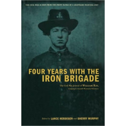 Four Years With The Iron Brigade: The Civil War Journal Of William Ray, Company F, Seventh Wisconsin Volunteers