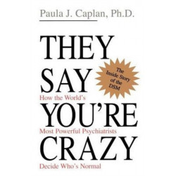 They Say You're Crazy: How The World's Most Powerful Psychiatrists Decide Who's Normal