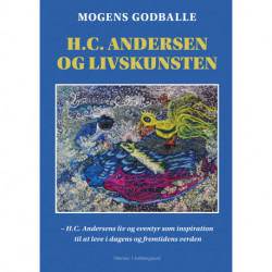 H.C. Andersen og livskunsten: – H.C. Andersens liv og eventyr som inspiration til at leve i dagens og fremtidens verden