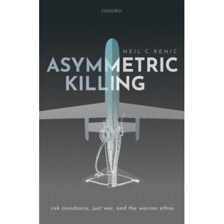 Asymmetric Killing: Risk Avoidance, Just War, and the Warrior Ethos