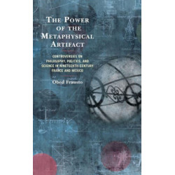 The Power of the Metaphysical Artifact: Controversies on Philosophy, Politics, and Science in Nineteenth-Century France and Mexico