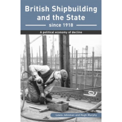 British Shipbuilding and the State since 1918: A Political Economy of Decline