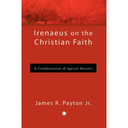 Irenaeus on the Christian Faith: A Condensation of 'Against Heresies'