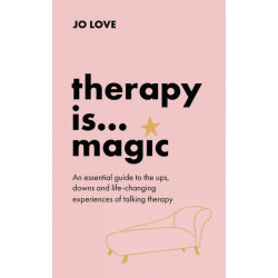 Therapy is... Magic : An essential guide to the ups, downs and life-changing experiences of talking therapy: An essential guide to the ups, downs and life-changing experiences of talking therapy