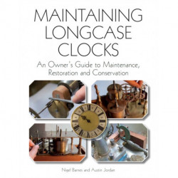 Maintaining Longcase Clocks: An Owner's Guide to Maintenance, Restoration and Conservation